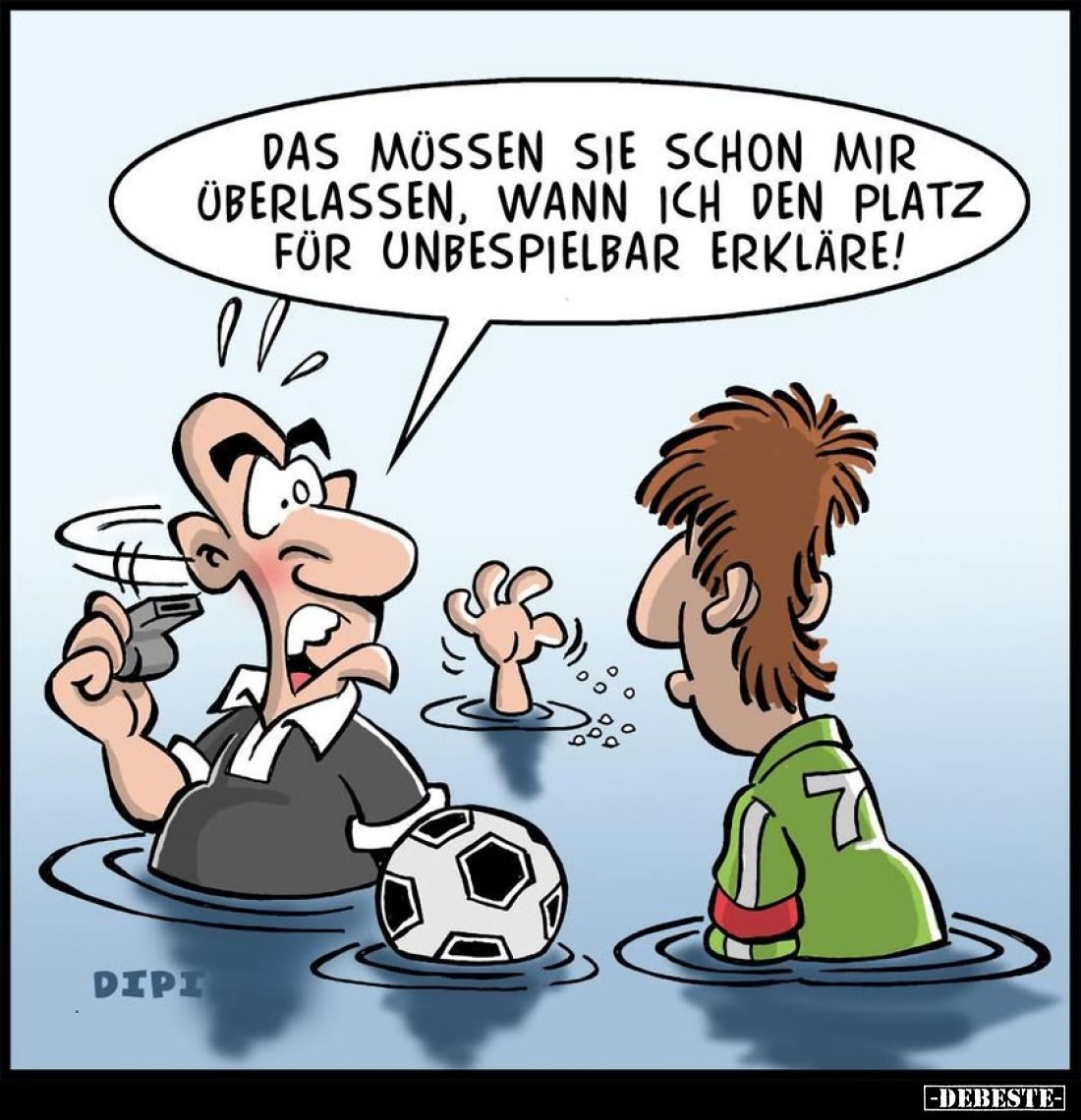 Das müssen sie schon mir überlassen, wann ich den Platz für unbespielbar erkläre!