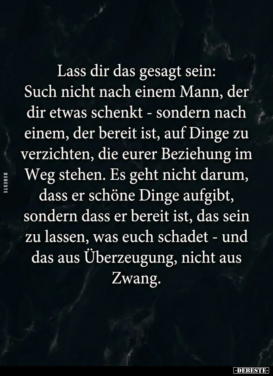 Lass dir das gesagt sein:
Such nicht nach einem Mann, der
dir etwas schenkt - sondern nach
einem, der bereit ist, auf Ding...