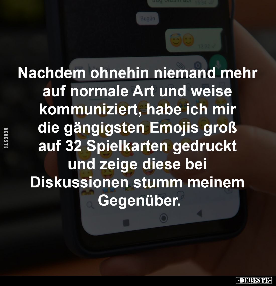 Nachdem ohnehin niemand mehr
auf normale Art und weise
kommuniziert, habe ich mir
die gängigsten Emojis groß
auf 32 S...