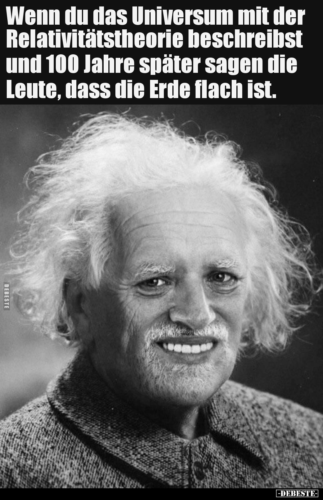 Wenn du das Universum mit der Relativitätstheorie beschreibst und 100 Jahre später sagen die Leute, dass die Erde flach ist.