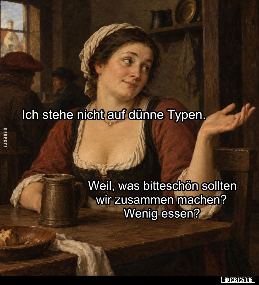Ich stehe nicht auf dünne Typen.

Weil, was bitteschön sollten wir zusammen machen? Wenig essen?
