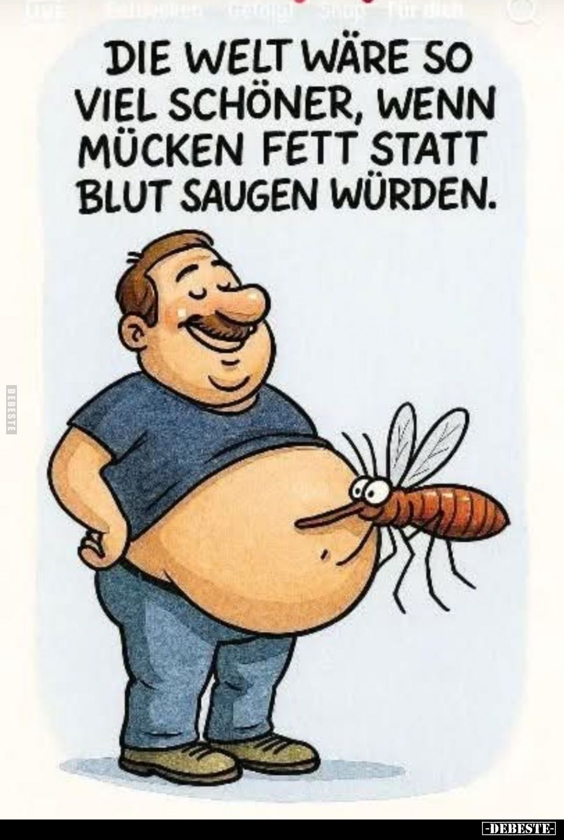 Die Welt wäre so viel schöner, wenn Mücken Fett statt Blut saugen würden.