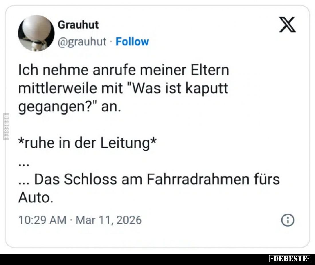 Ich nehme anrufe meiner Eltern mittlerweile mit "Was ist kaputt gegangen?" an.
*ruhe in der Leitung*
...
... Das...
