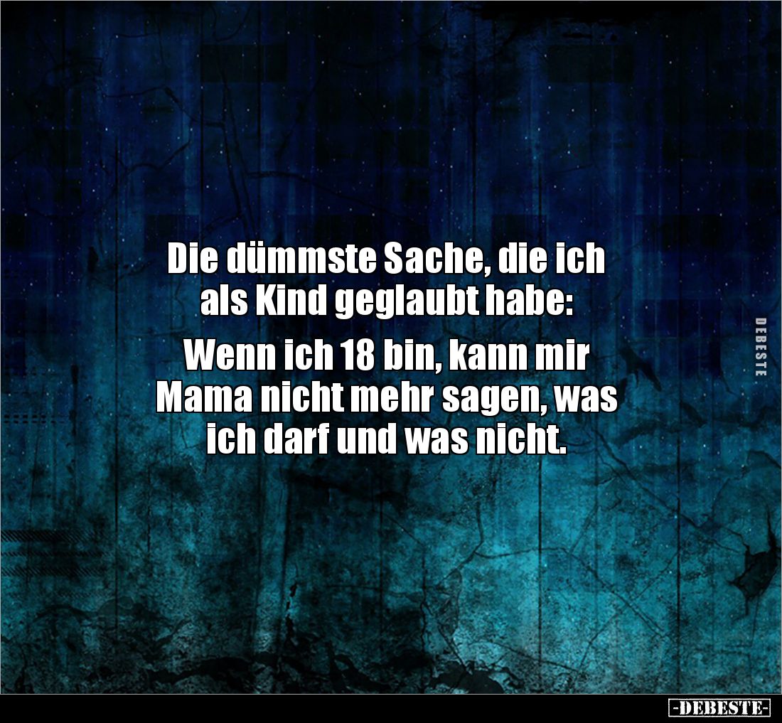 Die dümmste Sache, die ich 
als Kind geglaubt habe: 

Wenn ich 18 bin, kann mir 
Mama nicht mehr sagen, was 
ich darf un...