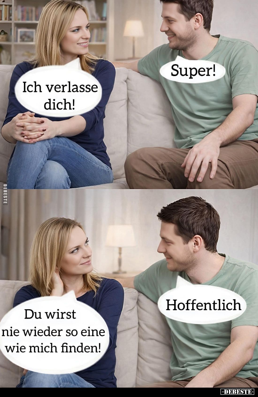 Ich verlasse dich! - Super! - Du wirst nie wieder so eine wie mich finden! - Hoffentlich.