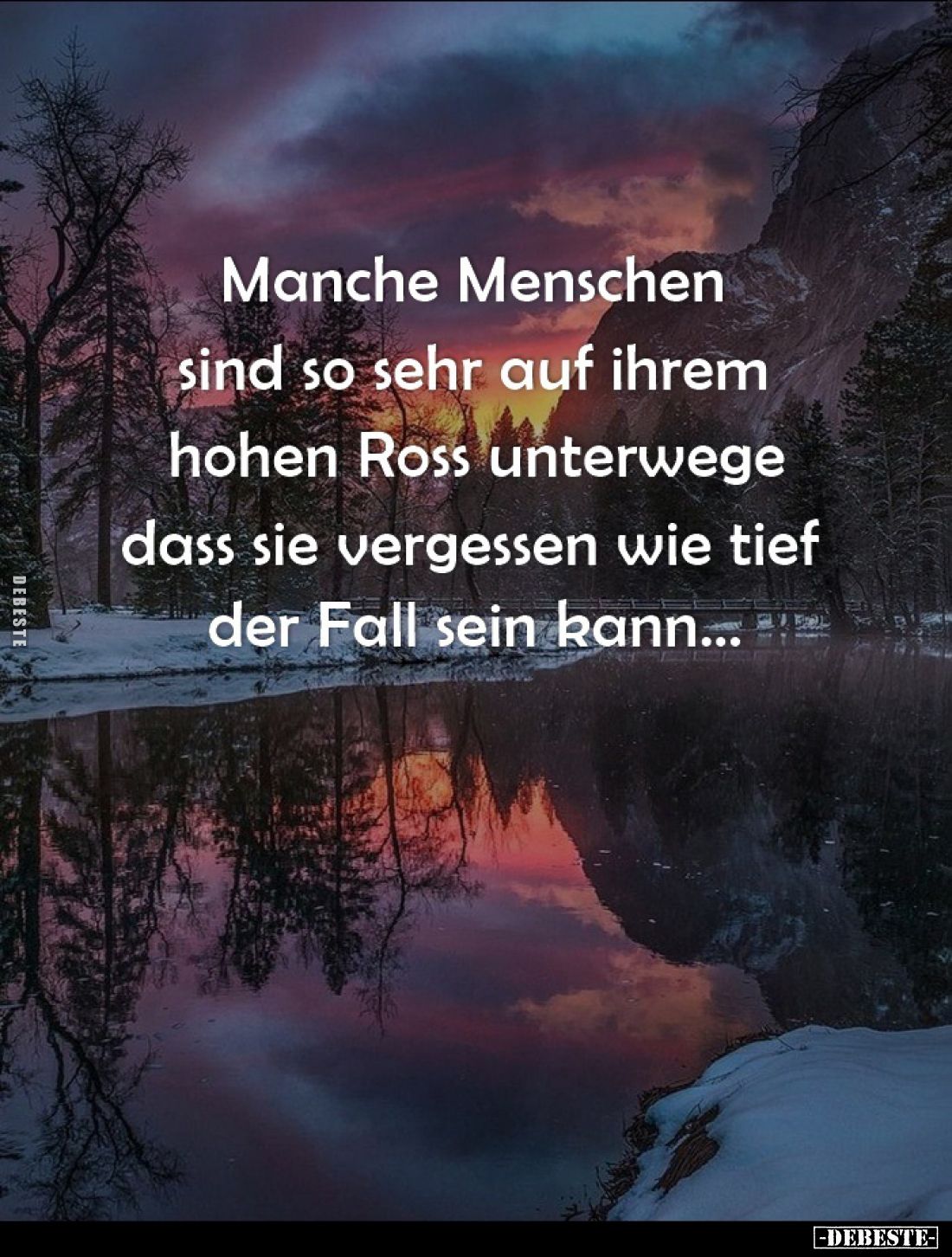 Manche Menschen sind so sehr auf ihrem hohen Ross unterwege dass sie vergessen wie tief der Fall sein kann...