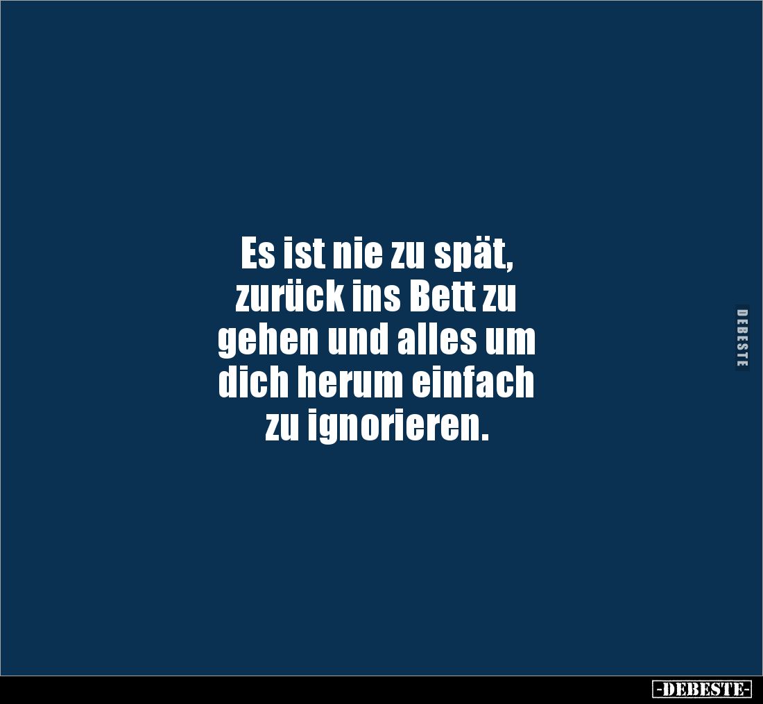 Es ist nie zu spät, 
zurück ins Bett zu 
gehen und alles um 
dich herum einfach 
zu ignorieren.
