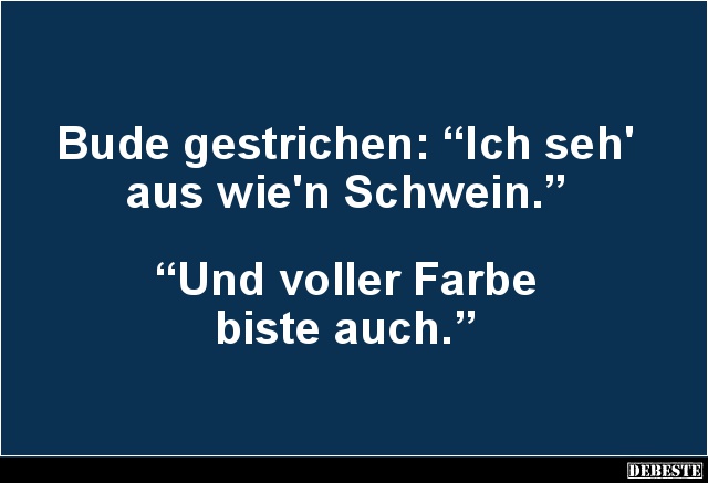 Bude gestrichen: “Ich seh' aus wie'n Schwein.”
“Und voller Farbe
biste auch.”