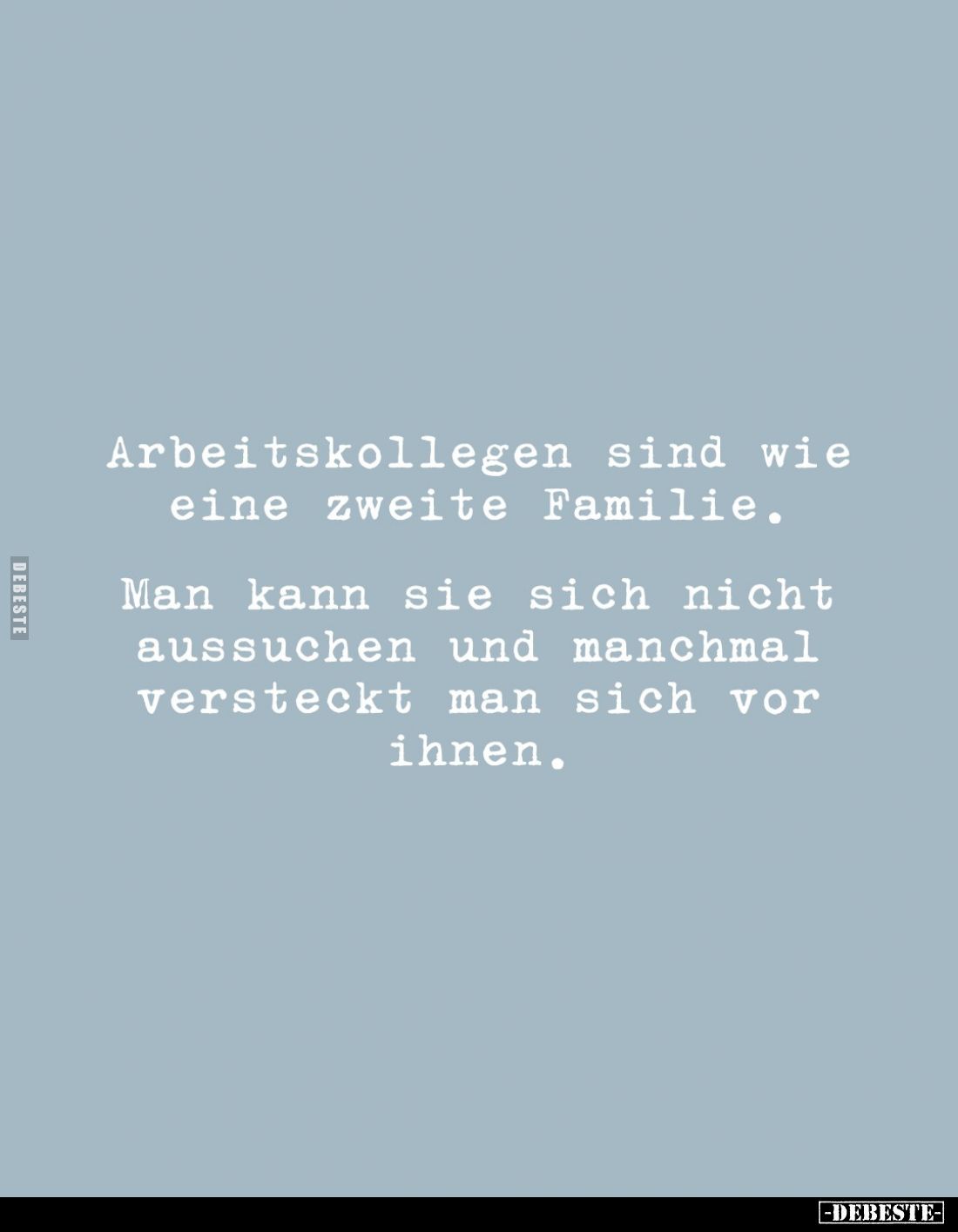 Arbeitskollegen sind wie eine zweite Familie.

Man kann sie sich nicht aussuchen und manchmal versteckt man sich vor ihnen.