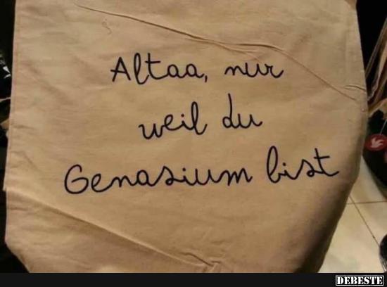 Altaa, nur weil du Genasium bist..