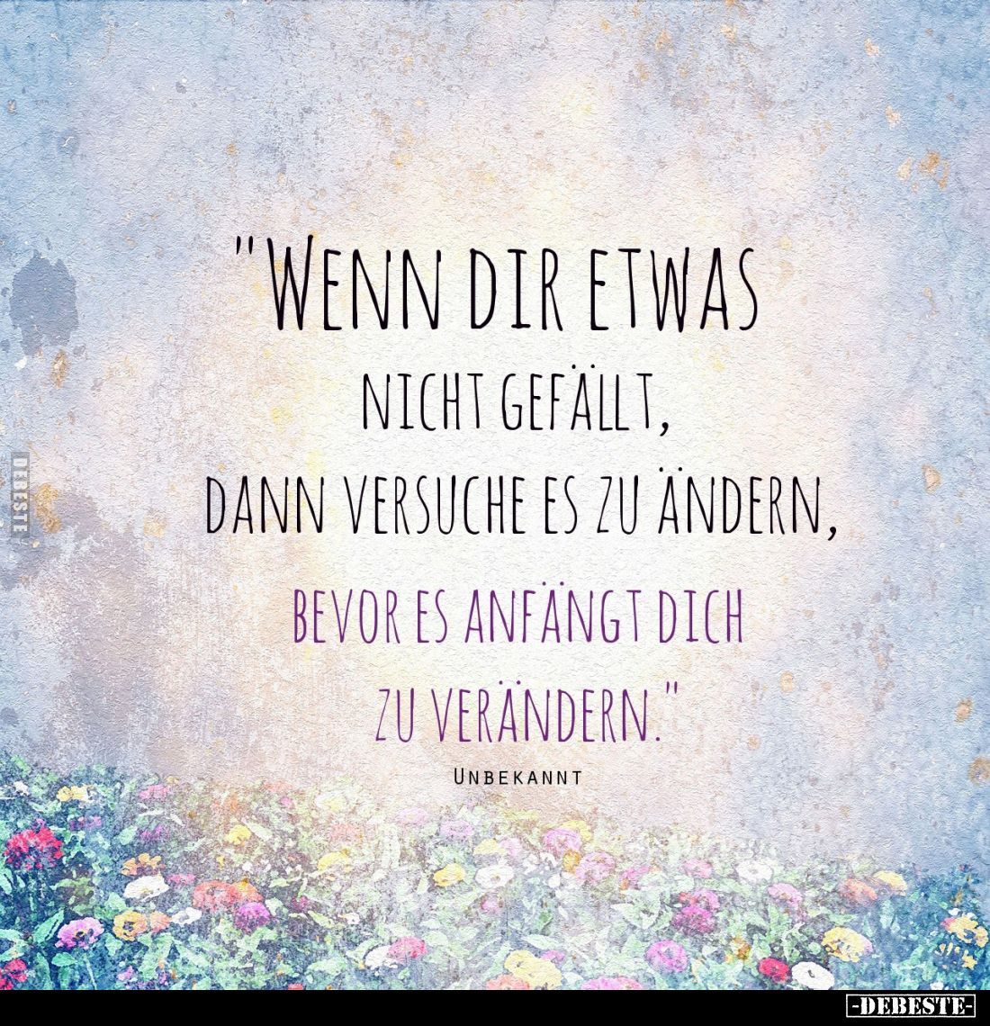 Wenn dir etwas nicht gefällt,
dann versuche es zu andern, bevor es anfangt dich zu verändern.