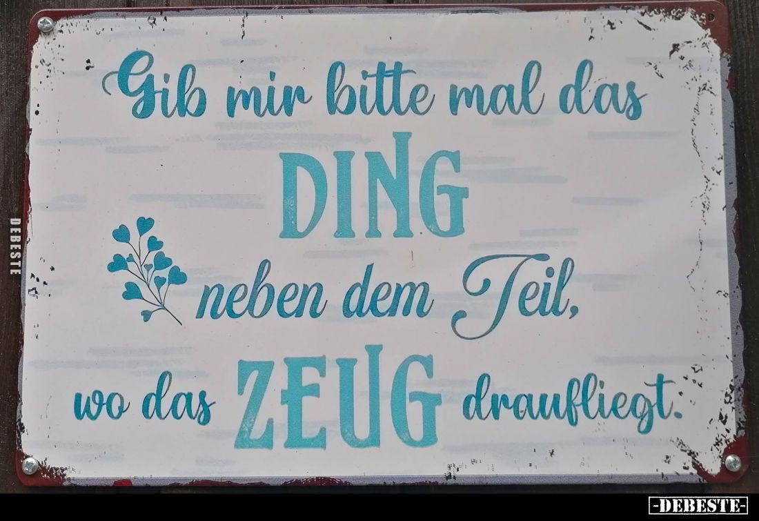 Gib mir bitte mal das DING neben dem Teil, wo das ZEUG draufliegt.