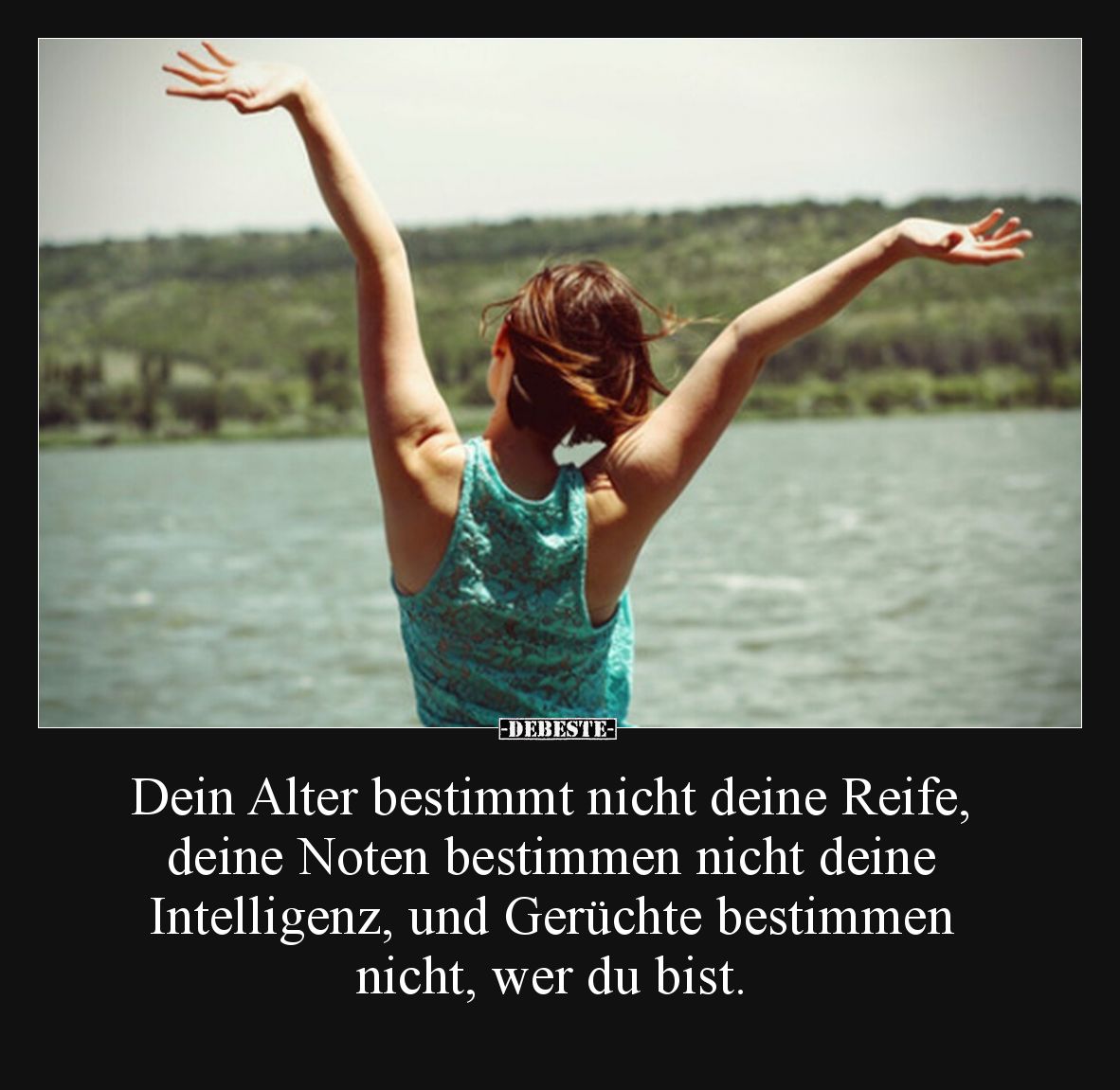 Dein Alter bestimmt nicht deine Reife, deine Noten bestimmen nicht deine Intelligenz, und Gerüchte bestimmen nicht, wer du bi...