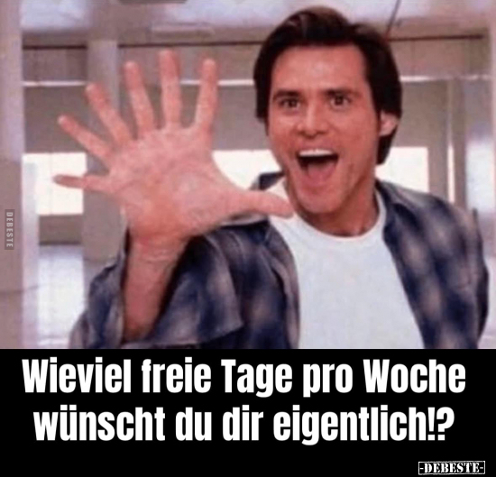 Wieviel freie Tage pro Woche wünscht du dir.. - Lustige Bilder | DEBESTE.de