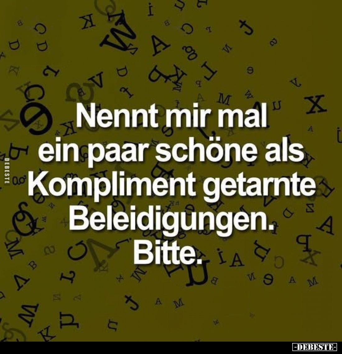 Nennt mir mal ein paar schöne als Kompliment getarnte Beleidigungen.
Bitte,