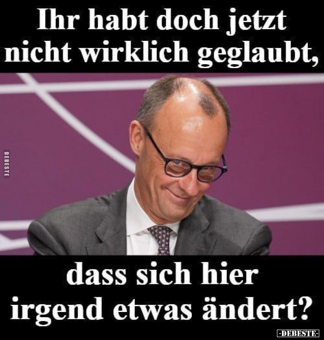 Ihr habt doch jetzt nicht wirklich geglaubt,
dass sich hier irgend etwas ändert?