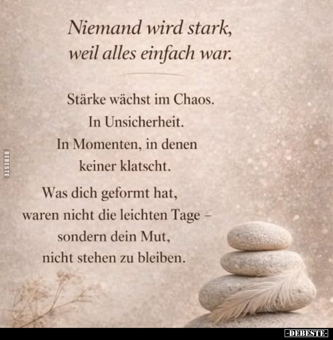 Niemand wird stark, weil alles einfach war.
Stärke wächst im Chaos. In Unsicherheit. In Momenten, in denen keiner klatscht. ...