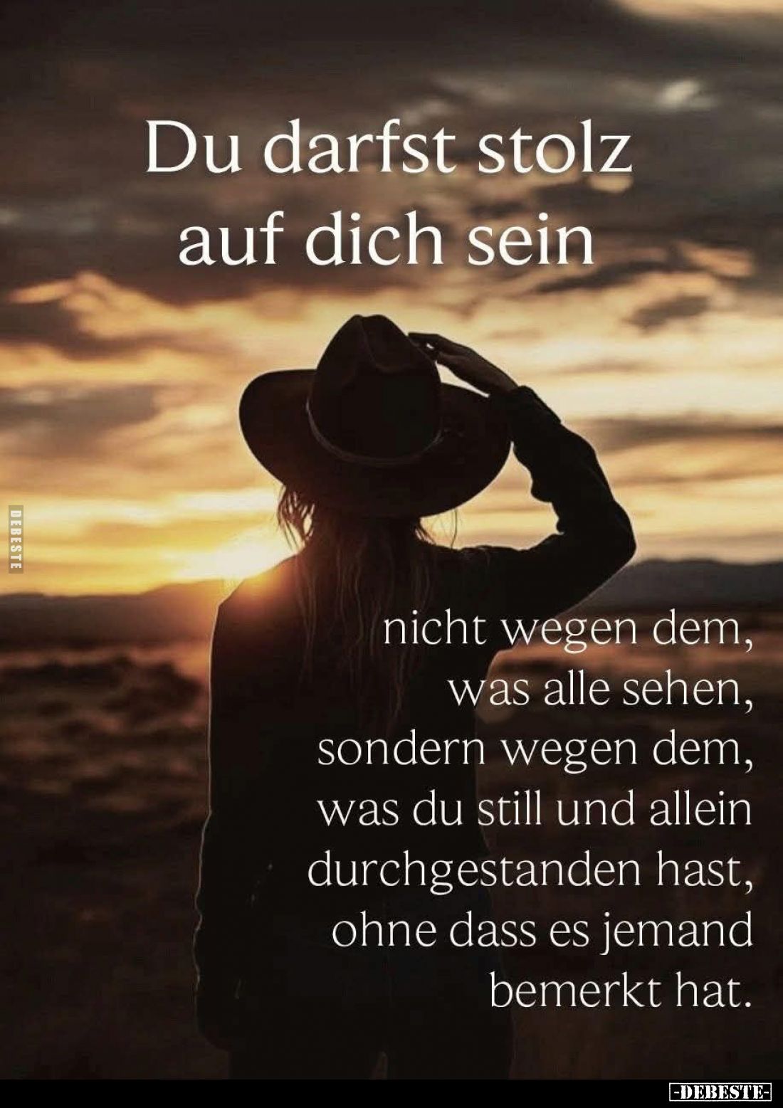 Du darfst stolz auf dich sein
nicht wegen dem, was alle sehen, sondern wegen dem, was du still und allein durchgestanden has...