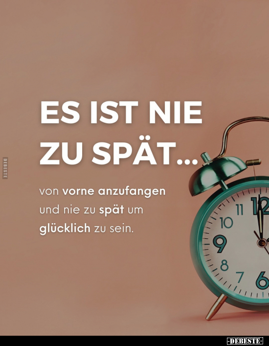Es ist nie zu spät... von vorne anzufangen und nie zu spät, um glücklich zu sein.