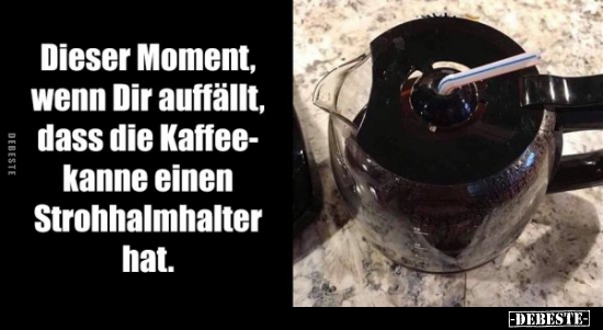 Dieser Moment, wenn Dir auffällt, dass die Kaffeekanne.. - Lustige Bilder | DEBESTE.de