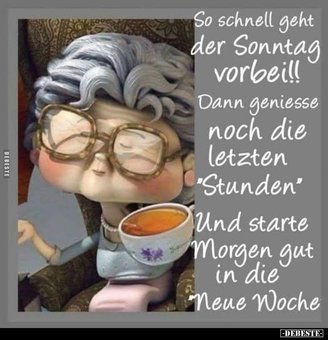 So schnell geht
der Sonntag
vorbei!!
Dann geniesse noch die letzten "Stunden"
Und starte Morgen gut in die Ne...