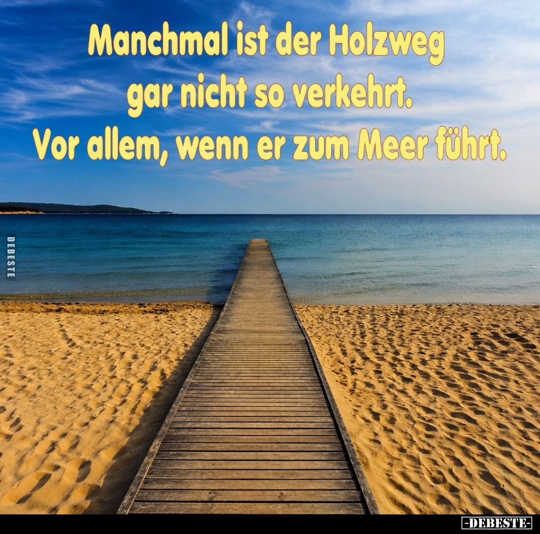 Manchmal ist der Holzweg gar nicht so verkehrt.
Vor allem, wenn er zum Meer führt.