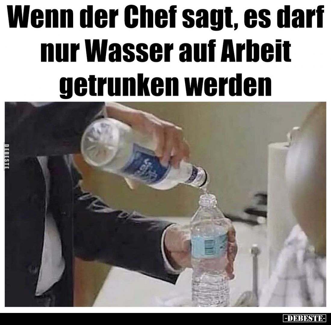 Wenn der Chef sagt, es darf nur Wasser auf Arbeit getrunken werden.