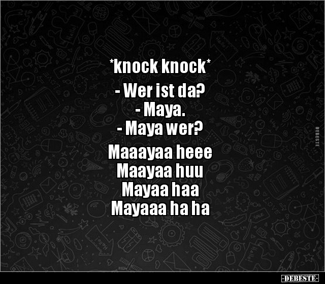 *knock knock*
- Wer ist da?
- Maya.
- Maya wer?
Maaayaa heee
Maayaa huu
Mayaa haa
Mayaaa ha ha