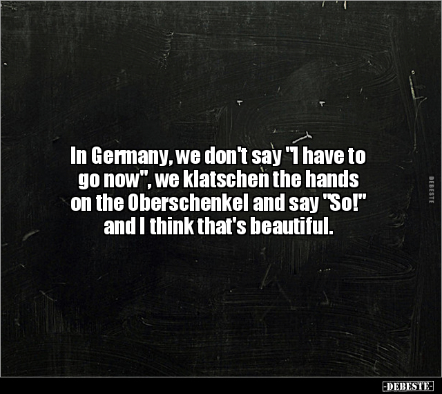 In Germany, we don't say "I have to go now", we klatschen.. - Lustige Bilder | DEBESTE.de