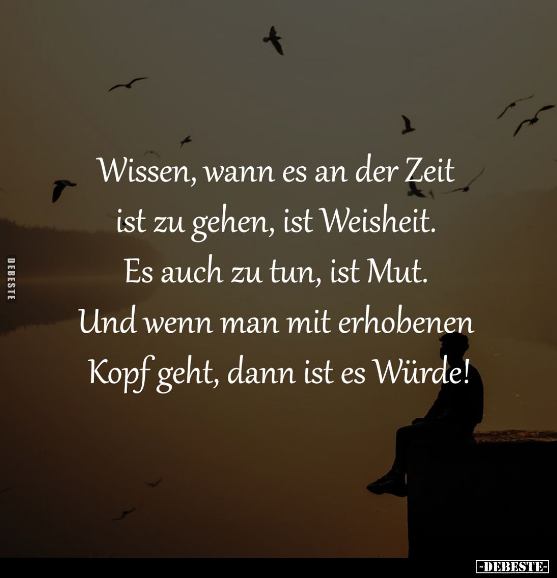 Wissen, wann es an der Zeit 
ist zu gehen, ist Weisheit. 
Es auch zu tun, ist Mut. 
Und wenn man mit erhobenen 
Kopf geht...