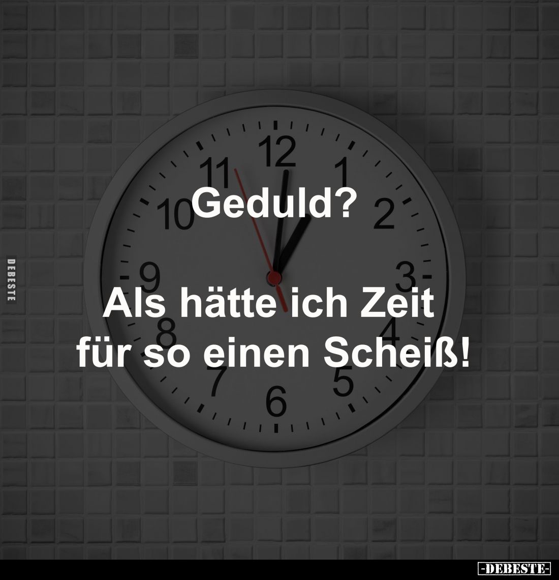 Geduld? Als hätte ich Zeit für so einen Schei*ß!.. - Lustige Bilder | DEBESTE.de