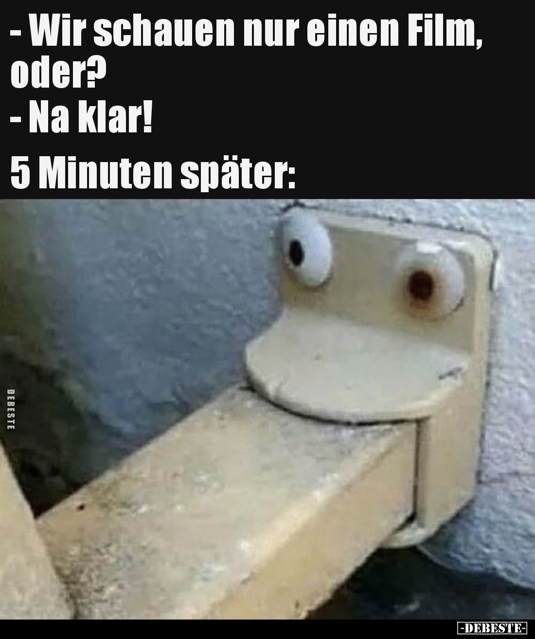 - Wir schauen nur einen Film, oder?
- Na klar!
5 Minuten später: