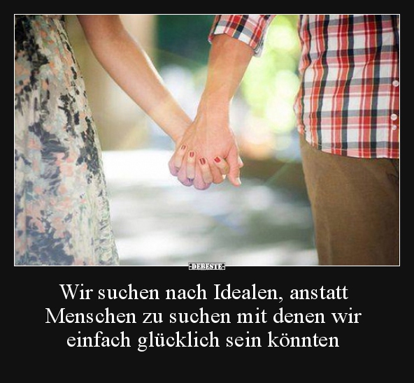 Wir suchen nach Idealen, anstatt Menschen zu suchen mit..