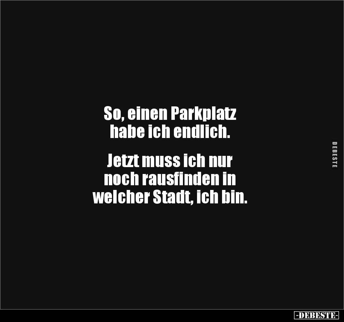 So, einen Parkplatz 
habe ich endlich.


Jetzt muss ich nur 
noch rausfinden in 
welcher Stadt, ich bin.