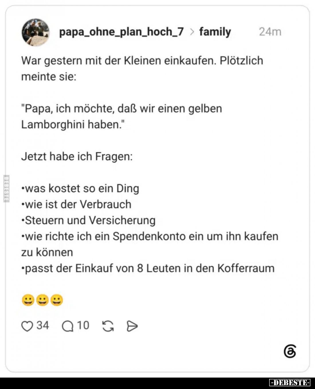 War gestern mit der Kleinen einkaufen. Plötzlich meinte sie:
"Papa, ich möchte, daß wir einen gelben Lamborghini haben....