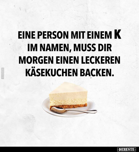 Eine Person, mit einem K in Namen, muss dir morgen einen.. - Lustige Bilder | DEBESTE.de