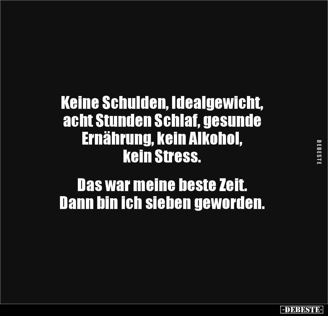 Keine Schulden, Idealgewicht,
acht Stunden Schlaf, gesunde
Ernährung, kein Alkohol,
kein Stress.
Das war meine bes...