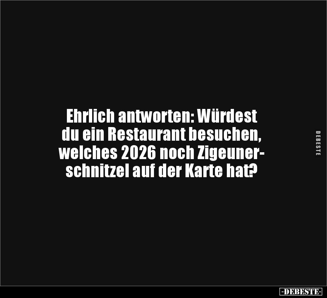 Ehrlich antworten: Würdest 
du ein Restaurant besuchen, 
welches 2026 noch Zigeuner-
schnitzel auf der Karte hat?
