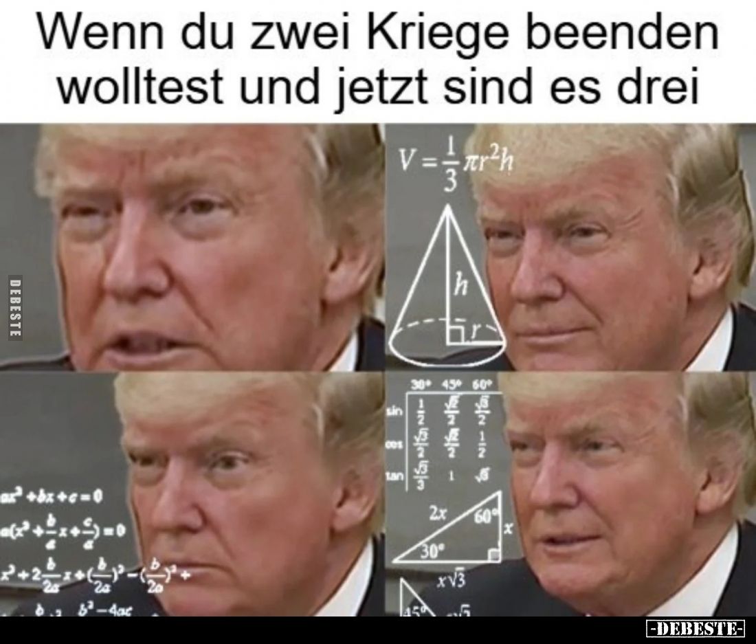 Wenn du zwei Kriege beenden wolltest und jetzt sind es drei.
