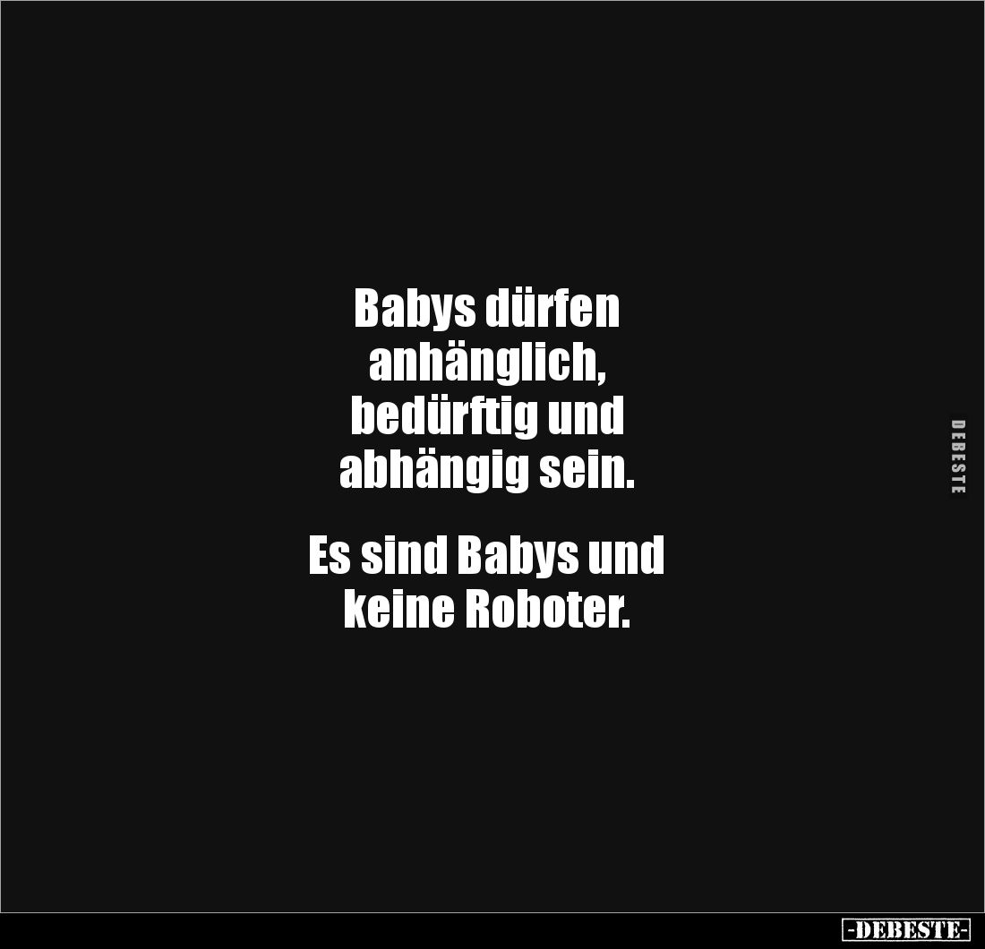 Babys dürfen 
anhänglich, 
bedürftig und
abhängig sein.


Es sind Babys und 
keine Roboter.