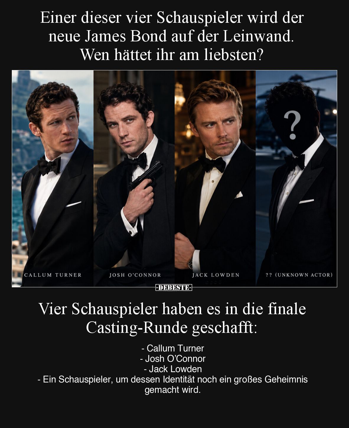 Einer dieser vier Schauspieler wird der neue James Bond auf der Leinwand. Wen hättet ihr am liebsten?

Vier Schauspieler ha...