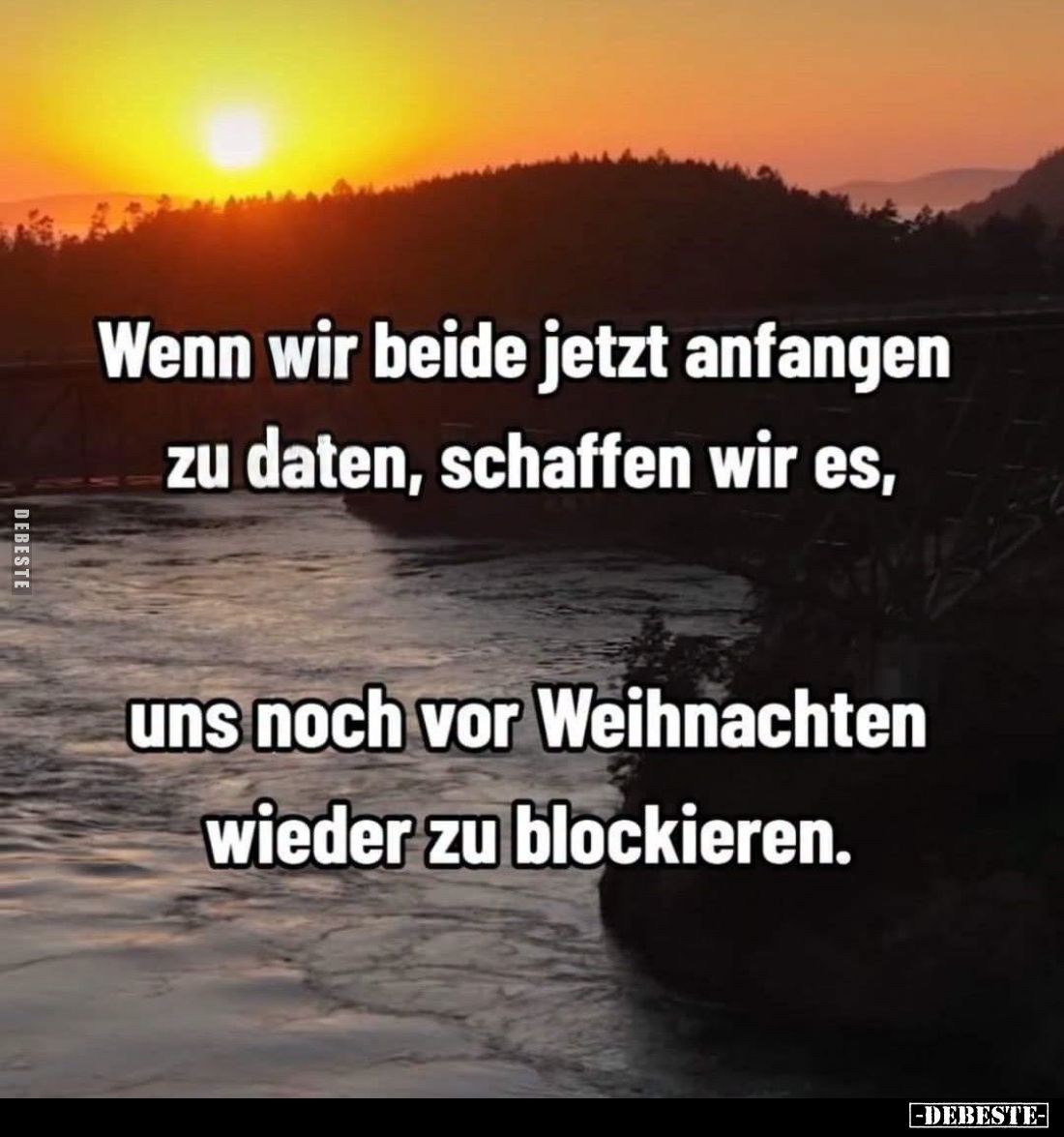 Wenn wir beide jetzt anfangen zu daten, schaffen wir es, 
 uns noch vor Weihnachten wieder zu blockieren.