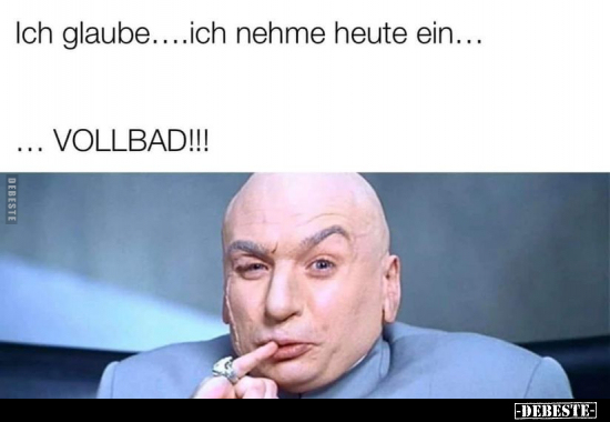 Ich glaube....ich nehme heute ein...... VOLLBADI!!.. - Lustige Bilder | DEBESTE.de