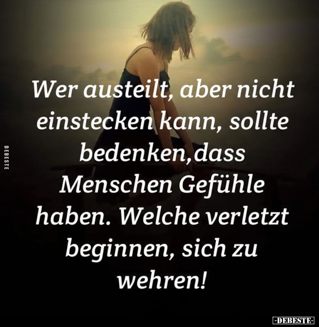 Wer austeilt, aber nicht einstecken kann, sollte bedenken, dass Menschen Gefühle haben. Welche verletzt beginnen, sich zu weh...