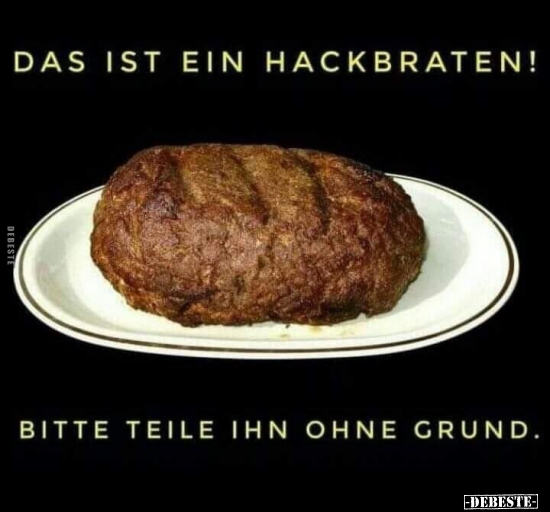 Das ist ein Hackbraten! Bitte teile ihn ohne Grund.. - Lustige Bilder | DEBESTE.de