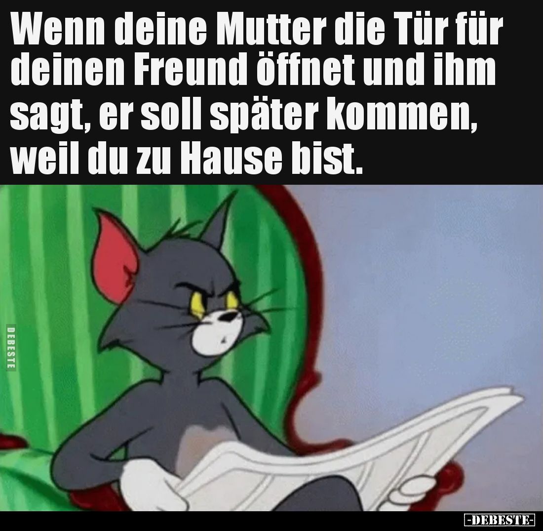Wenn deine Mutter die Tür für deinen Freund öffnet und ihm sagt, er soll später kommen, weil du zu Hause bist.