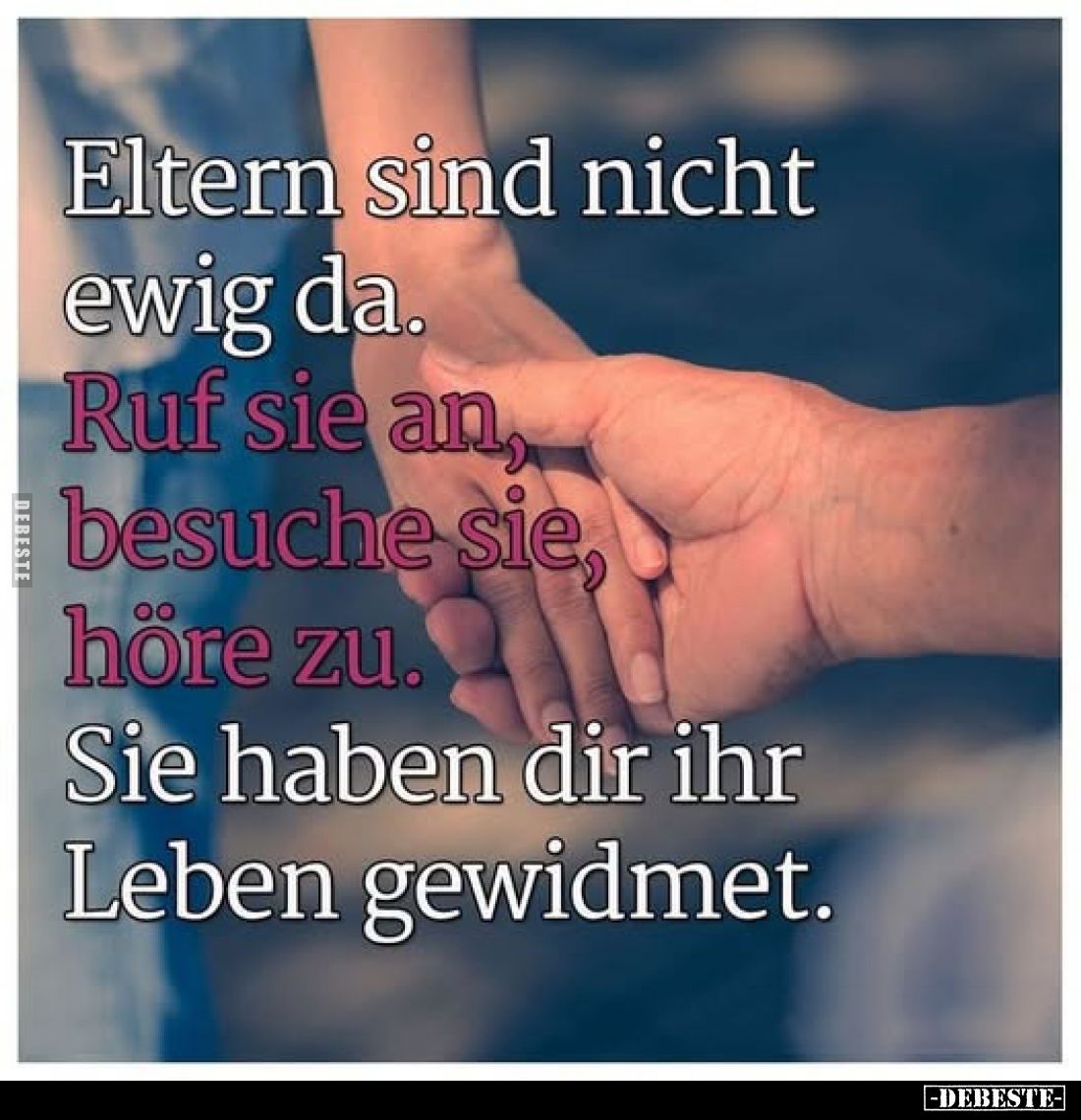 Eltern sind nicht ewig da.
Ruf sie an, besuche sie, höre zu.
Sie haben dir ihr Leben gewidmet.