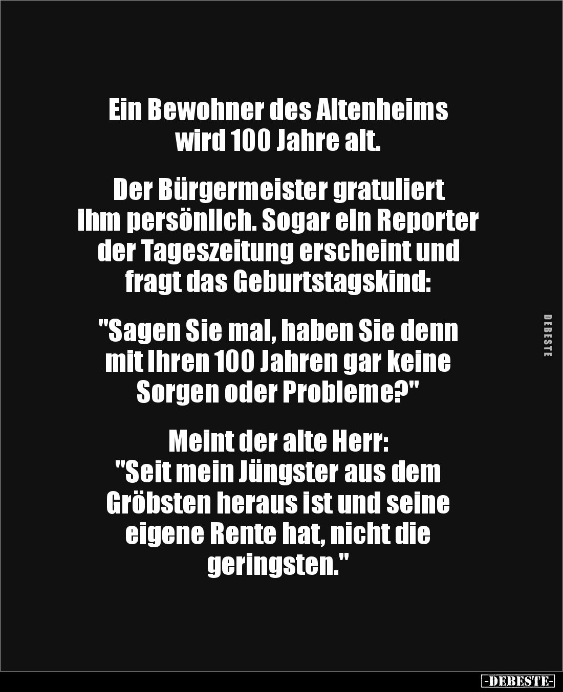 Ein Bewohner des Altenheims
wird 100 Jahre alt.
Der Bürgermeister gratuliert
ihm persönlich. Sogar ein Reporter
de...