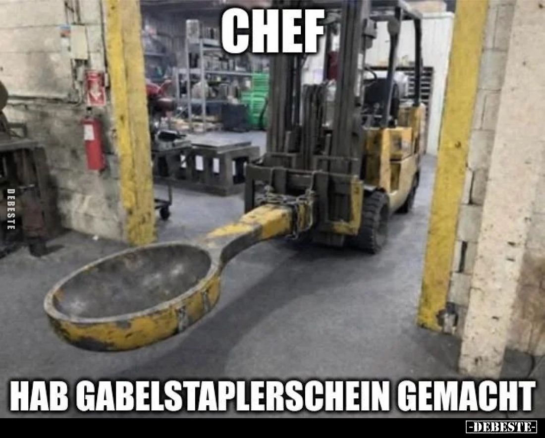 Chef
hab Gabelstaplerschein gemacht.