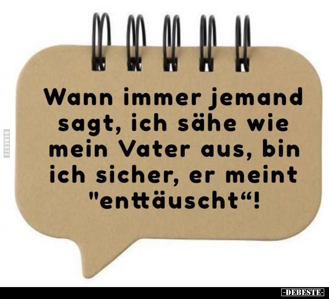 Wann immer jemand sagt, ich sähe wie mein Vater aus, bin ich sicher, er meint "enttäuscht"!